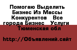  Помогаю Выделить Бизнес Из Массы Конкурентов - Все города Бизнес » Услуги   . Тюменская обл.